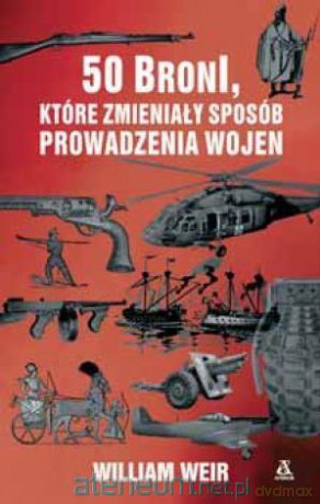50 broni, które zmieniały sposób prowadzenia wojen - William Weir [KSIĄŻKA]