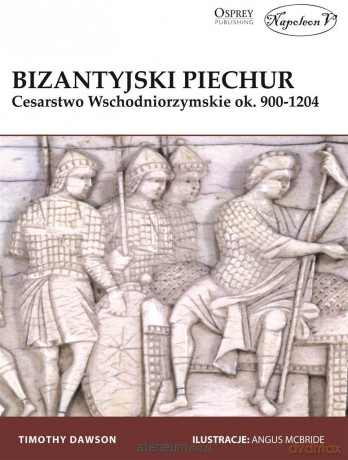 Bizantyjski piechur. Cesarstwo Wschodniorzymskie - Timothy Dawson [KSIĄŻKA]