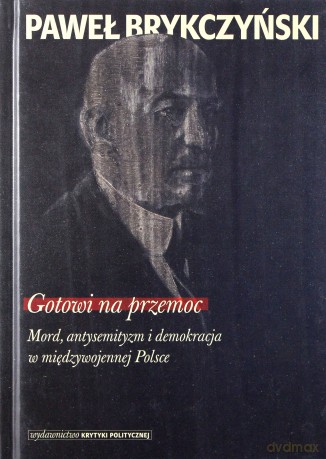 Gotowi na przemoc. Mord, antysemityzm - Paweł Brykczyński [KSIĄŻKA]