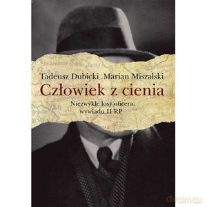 Człowiek z cienia. Niezwykłe losy oficera wywiadu II RP - Tadeusz Dubicki, Marian Miszalski [KSIĄŻKA]