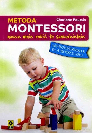 Metoda Montessori. Naucz mnie robić to samodzielnie. Wprowadzenie dla rodziców - Charlotte Poussin [KSIĄŻKA]