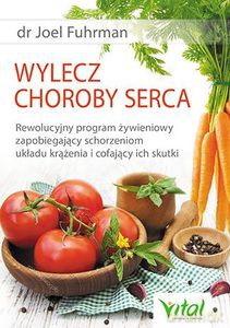 Wylecz choroby serca. Rewolucyjny program żywieniowy zapobiegający schorzeniom układu krążenia i cofający ich skutki - Joel Fuhrman [KSIĄŻKA]