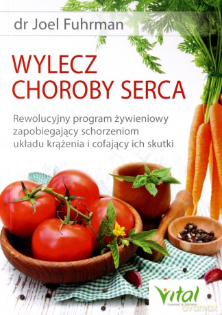 Wylecz choroby serca. Rewolucyjny program żywieniowy zapobiegający schorzeniom układu krążenia i cofający ich skutki - Joel Fuhrman [KSIĄŻKA]