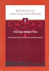 Figura heretyka w nowożytnych sporach konfesyjnych [KSIĄŻKA]
