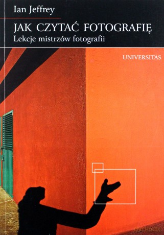 Jak czytać fotografię. Lekcje mistrzów fotografii - Ian Jeffrey [KSIĄŻKA]