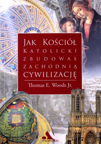Jak Kościół katolicki zbudował zachodnią cywilizację - Thomas E. Woods Jr. [KSIĄŻKA]
