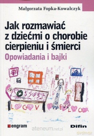 Jak rozmawiać z dziećmi o chorobie cierpieniu - Małgorzata Fopka-Kowalczyk [KSIĄŻKA]