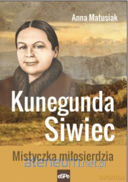 Kunegunda Siwiec. Mistyczka miłosierdzia - Anna Matusiak [KSIĄŻKA]