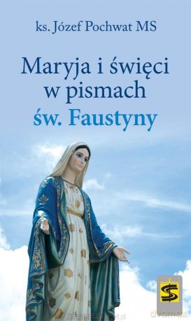 Maryja i święci w pismach św. Faustyny - ks. Józef Pochwat [KSIĄŻKA]