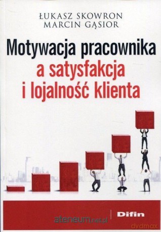 Motywacja pracownika a satysfakcja i lojalność - Łukasz Skowron, Marcin Gąsior [KSIĄŻKA]