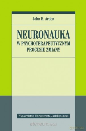 Neuronauka w psychoterapeutycznym procesie zmiany - John B. Arden [KSIĄŻKA]