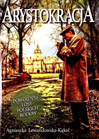 Arystokracja. Powojenne losy polskich rodów - Agnieszka Lewandowska-Kąkol [KSIĄŻKA]