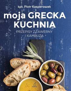 Moja Grecka Kuchnia. Przepisy z tawerny i kambuza - Piotr Kasperaszek [KSIĄŻKA]