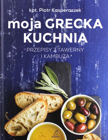 Moja Grecka Kuchnia. Przepisy z tawerny i kambuza - Piotr Kasperaszek [KSIĄŻKA]