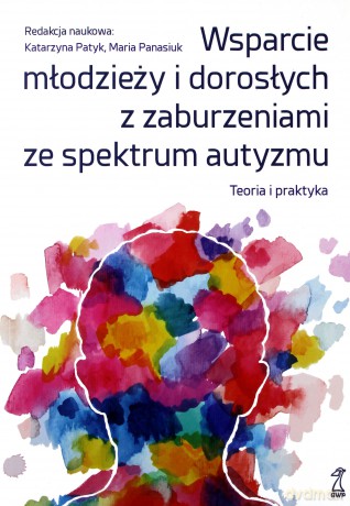 Wsparcie młodzieży i dorosłych z zaburzeniami ze spektrum autyzmu. Teoria i praktyka - Katarzyna Patyk, Maria Panasiuk [KSIĄŻKA]