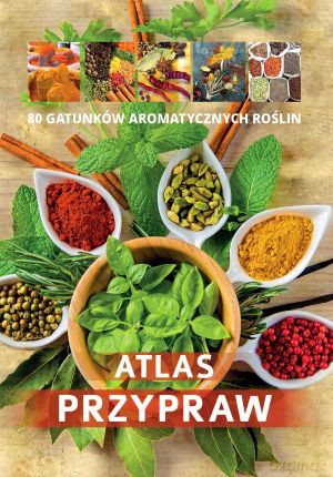 Atlas przypraw. 80 gatunków aromatycznych roślin [KSIĄŻKA]