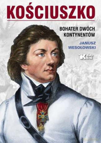 Kościuszko. Bohater dwóch kontynentów - Janusz Wesołowski [KSIĄŻKA]