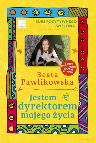 Kurs pozytywnego myślenia. Jestem dyrektorem mojego życia - Beata Pawlikowska [KSIĄŻKA]