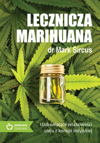 Lecznicza marihuana. Uzdrawiające właściwości oleju z konopii indyjskiej - Mark Sircus [KSIĄŻKA]