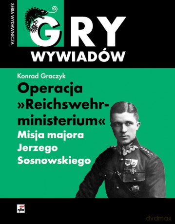 Operacja "reichswehrministerium". Misja majora Jerzego Sosnowskiego - Konrad Graczyk [KSIĄŻKA]
