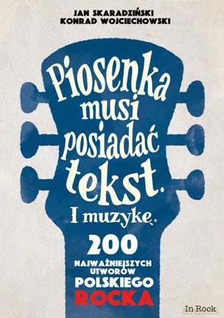 Piosenka musi posiadać tekst i muzykę. 200 najważniejszych utworów polskiego rocka - Jan Skaradziński [KSIĄŻKA]