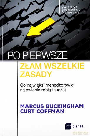 Po pierwsze złam wszelkie zasady. Co najwięksi menadżerowie na świecie robią inaczej - Marcus Buckingham [KSIĄŻKA]