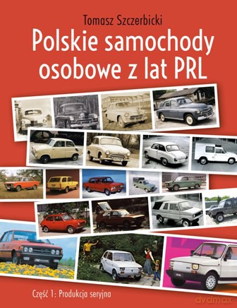 Polskie samochody osobowe z lat PRL. Produkcja seryjna - Tomasz Szczerbicki [KSIĄŻKA]