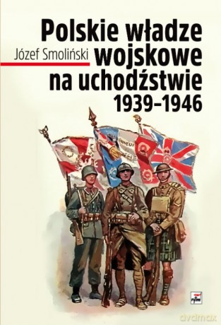 Polskie władze wojskowe na uchodźstwie 1939-1946 - Józef Smoliński [KSIĄŻKA]