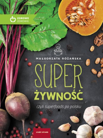 Super żywność czyli superfoods po polsku - Małgorzata Różańska [KSIĄŻKA]