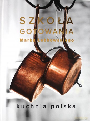 Szkoła gotowania Marka Łebkowskiego. Kuchnia Polska - Marek Łebkowski [KSIĄŻKA]