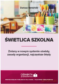 Świetlica szkolna. Zmiany w nowym systemie oświaty zasady organizacji. Najczęstsze błędy - Dariusz Skrzyński [KSIĄŻKA]