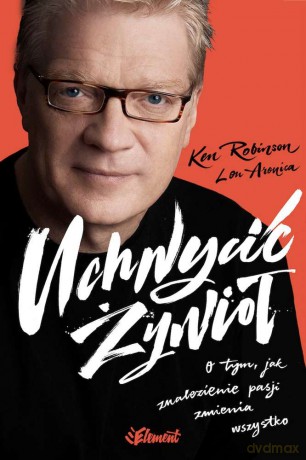 Uchwycić żywioł. O tym jak znalezienie pasji zmienia wszystko - Ken Robinson [KSIĄŻKA]