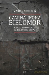 Czarna ikona - Biełomor. Kanał Białomorski. Dzieje. Ludzie. Słowa - Marian Sworzeń [KSIĄŻKA]