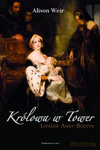 Królowa w Tower. Upadek Anny Boleyn - Alison Weir [KSIĄŻKA]