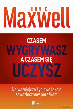 Czasem wygrywasz, a czasem się uczysz - John Maxwell [KSIĄŻKA]