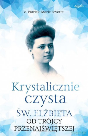 Krystalicznie czysta. Św. Elżbieta od Trójcy - o. Patrick-Marie Fvotte [KSIĄŻKA]