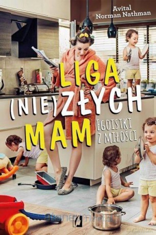Liga (nie)złych mam. Egoistki z miłości - Avital Norman Nathman [KSIĄŻKA]