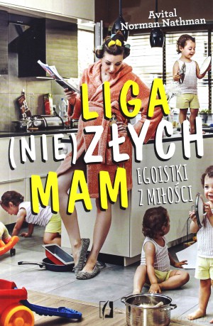 Liga (nie)złych mam. Egoistki z miłości - Avital Norman Nathman [KSIĄŻKA]