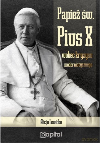 Papież św. Pius X wobec kryzysu modernistycznego - Alicja Lewicka [KSIĄŻKA]