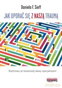 Jak uporać się z naszą traumą. Rozmowy ze światowej sławy specjalistami - Daniela F. Sieff [KSIĄŻKA]