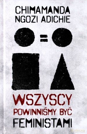 Wszyscy powinniśmy być feministami - Chimamanda Ngozi-Adichie [KSIĄŻKA]