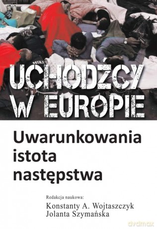 Uchodźcy w Europie. Uwarunkowania, istota, następstwa [KSIĄŻKA]