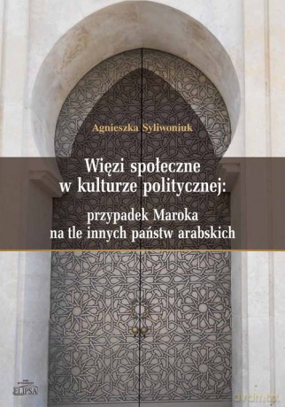 Więzi społeczne w kulturze politycznej: przypadek Maroka na tle innych państw arabskich - Agnieszka Syliwoniuk [KSIĄŻKA]