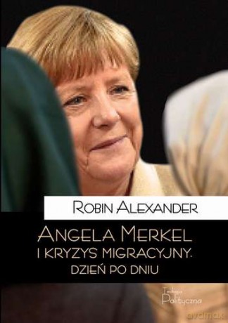 Angela Merkel i kryzys migracyjny dzień po dniu - Robin Alexander [KSIĄŻKA]