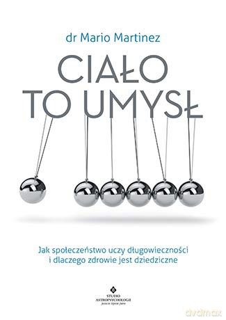 Ciało to umysł. Jak społeczeństwo uczy długowieczności i dlaczego zdrowie jest dziedziczne - Mario Martinez [KSIĄŻKA]