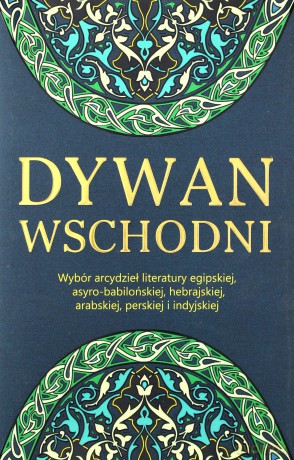 Dywan wschodni. Wybór arcydzieł literatury egipskiej, asyro-babilońskiej, hebrajskiej, arabskiej, perskiej i indyjskiej [KSIĄŻKA]