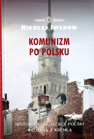 Komunizm po polsku. Historia komunizacji Polski widziana z Kremla - Nikołaj Iwanow [KSIĄŻKA]