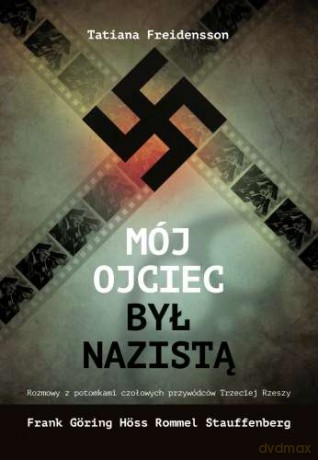 Mój ojciec był nazistą. Rozmowy z potomkami czołowych przywódców Trzeciej Rzeszy - Tatiana Freidensson [KSIĄŻKA]