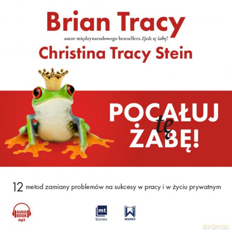Pocałuj tę żabę. 12 metod zamiany problemów w sukcesy w pracy i w życiu prywatnym - Brian Tracy [AUDIOBOOK]