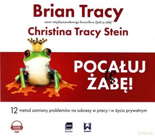 Pocałuj tę żabę. 12 metod zamiany problemów w sukcesy w pracy i w życiu prywatnym - Brian Tracy [AUDIOBOOK]